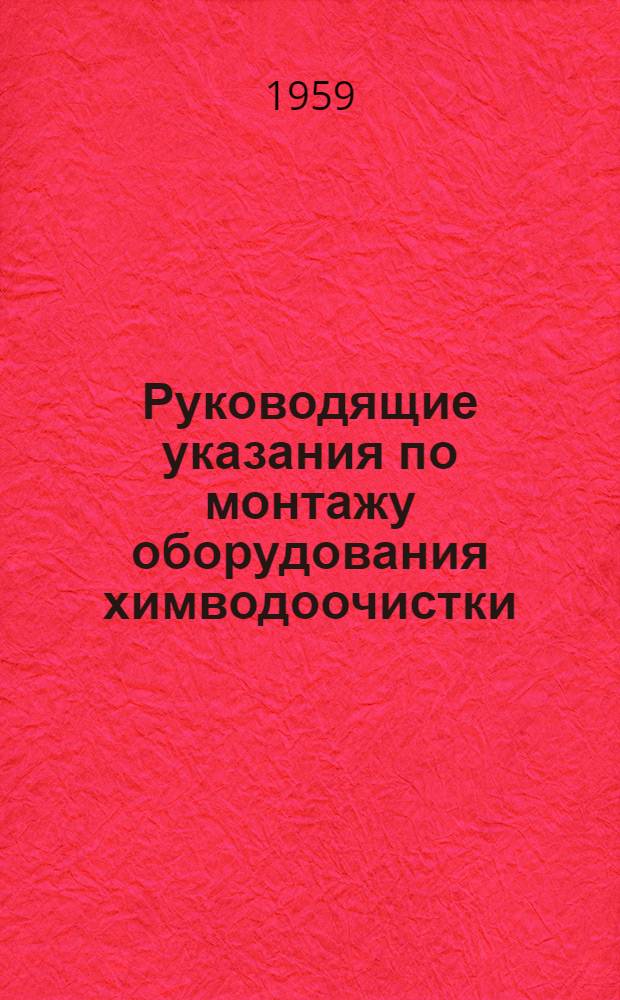 Руководящие указания по монтажу оборудования химводоочистки : Утв. 12/XI 1967 г