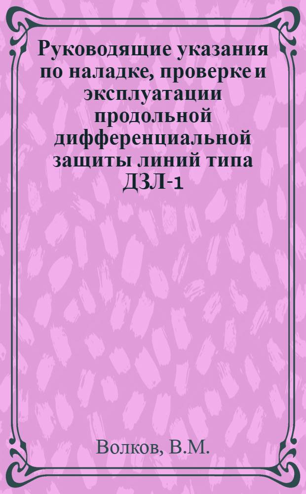 Руководящие указания по наладке, проверке и эксплуатации продольной дифференциальной защиты линий типа ДЗЛ-1