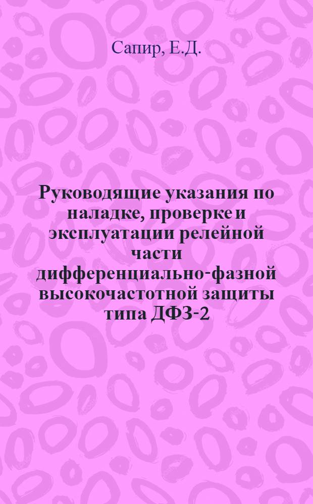 Руководящие указания по наладке, проверке и эксплуатации релейной части дифференциально-фазной высокочастотной защиты типа ДФЗ-2 : Утв. 30/IX 1956 г.