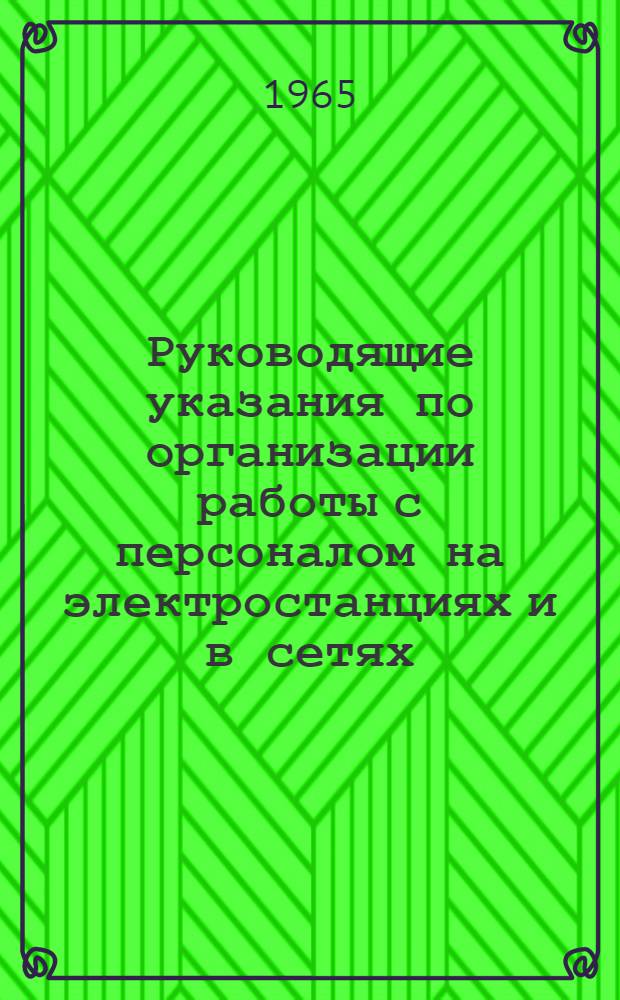 Руководящие указания по организации работы с персоналом на электростанциях и в сетях : Утв. Гос. инспекцией по эксплуатации электростанций и сетей и Техн. упр. по эксплуатации энергосистем в 1964 г.
