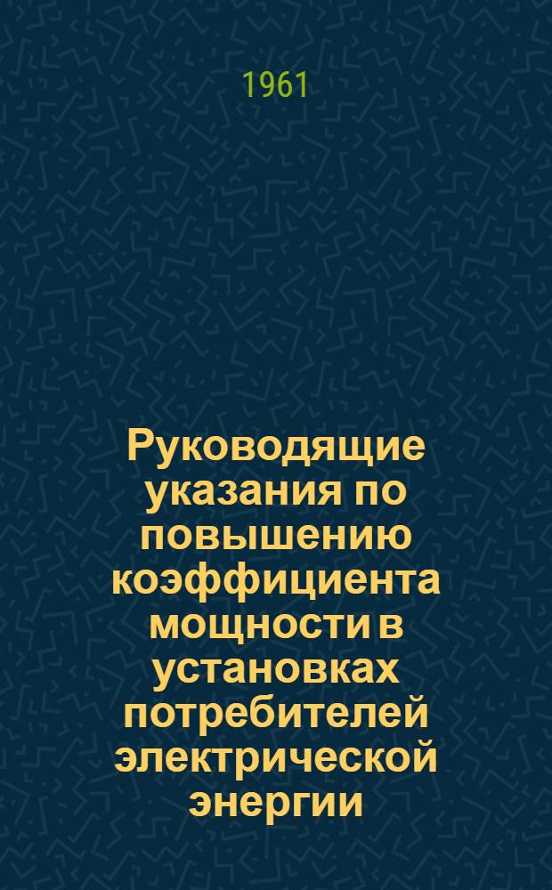 Руководящие указания по повышению коэффициента мощности в установках потребителей электрической энергии : Утв. 7/II 1961 г