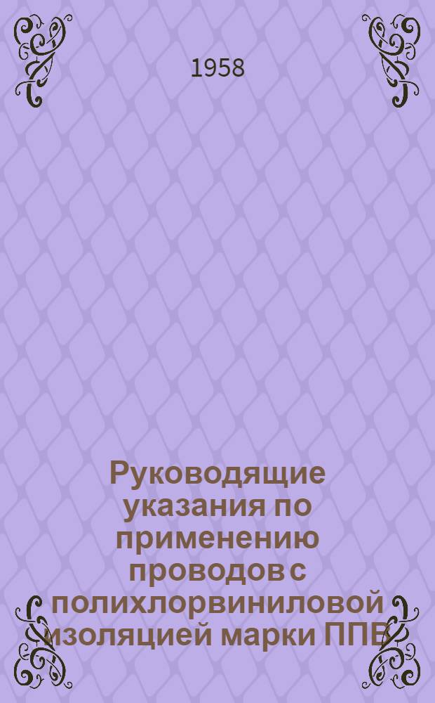 Руководящие указания по применению проводов с полихлорвиниловой изоляцией марки ППВ : Утв. Техн. упр. МЭС и Госинспекцией по промэнергетикеи энергонадзору МЭС в окт. 1957 г