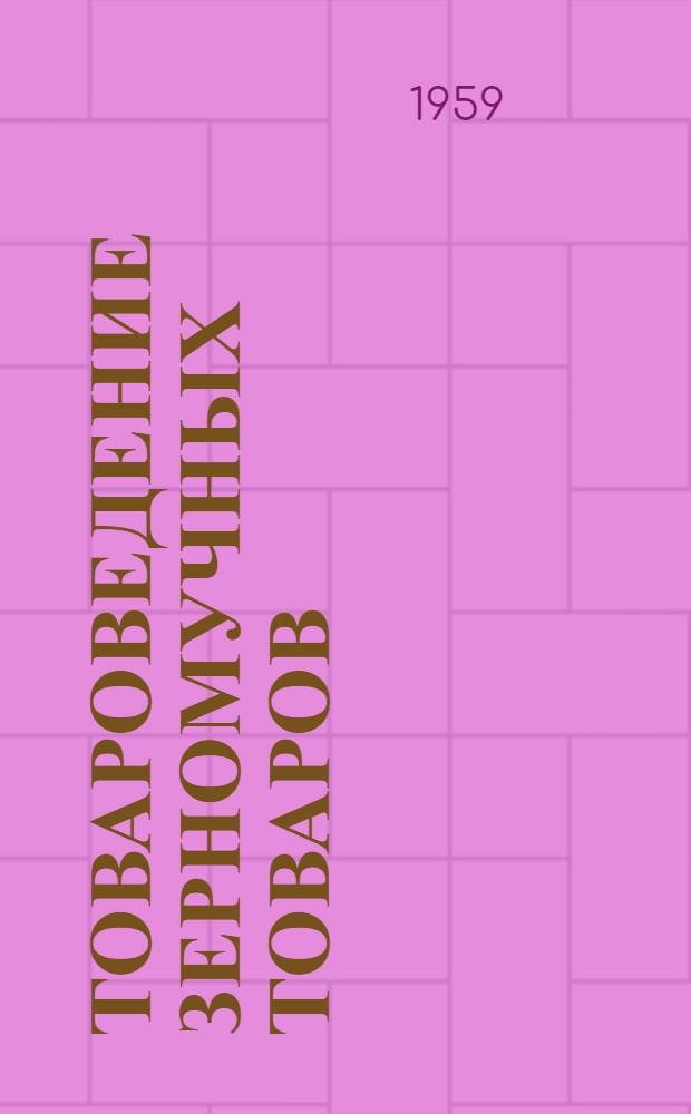 Товароведение зерномучных товаров : (Пособие для студентов III курса товароведного фак.)