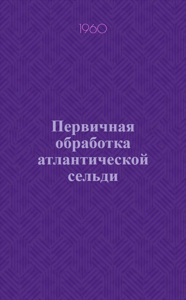 Первичная обработка атлантической сельди : Пособие для рыбмастеров промысл. судов