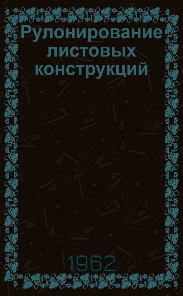 Рулонирование листовых конструкций : (Тематич. сборник)