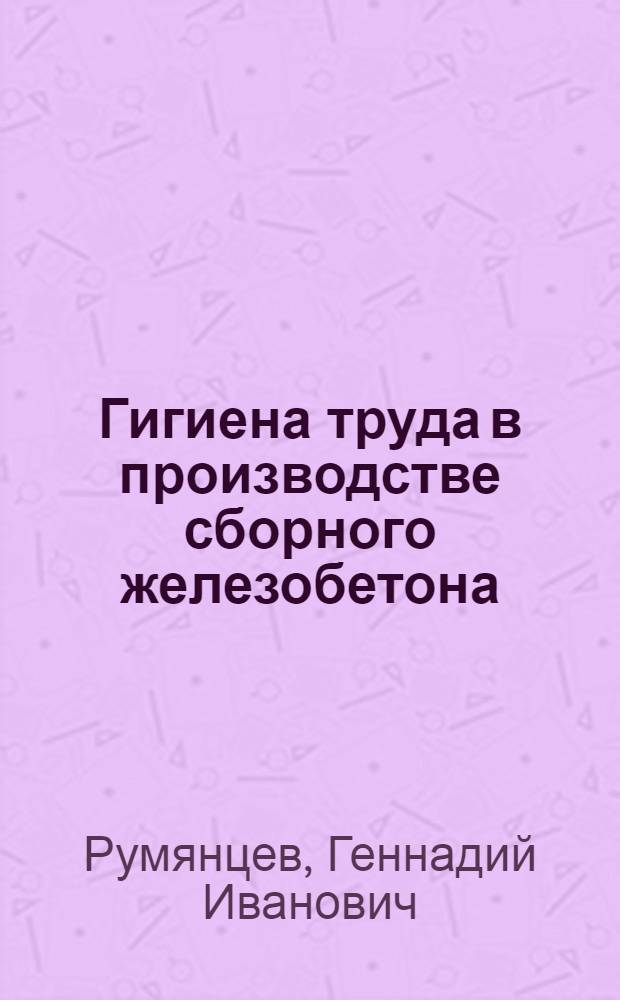 Гигиена труда в производстве сборного железобетона : Автореферат дис. на соискание учен. степени д-ра мед. наук