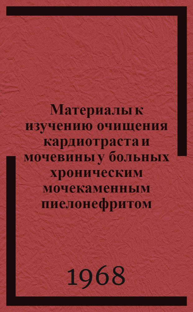 Материалы к изучению очищения кардиотраста и мочевины у больных хроническим мочекаменным пиелонефритом : Автореферат дис. на соискание учен. степени канд. мед. наук : (777)