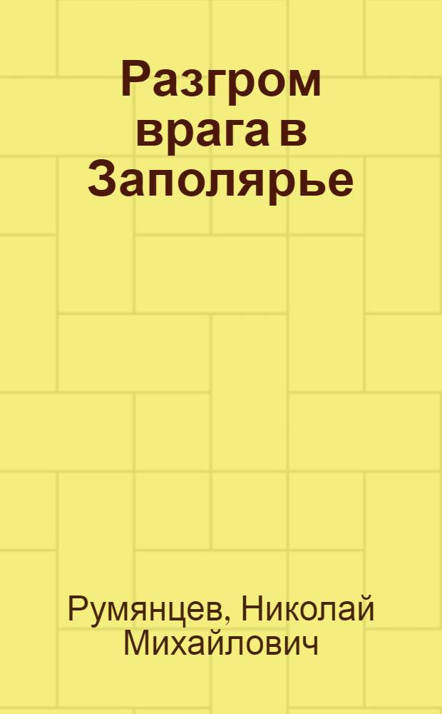 Разгром врага в Заполярье (1941-1944 гг.) : Воен.-ист. очерк