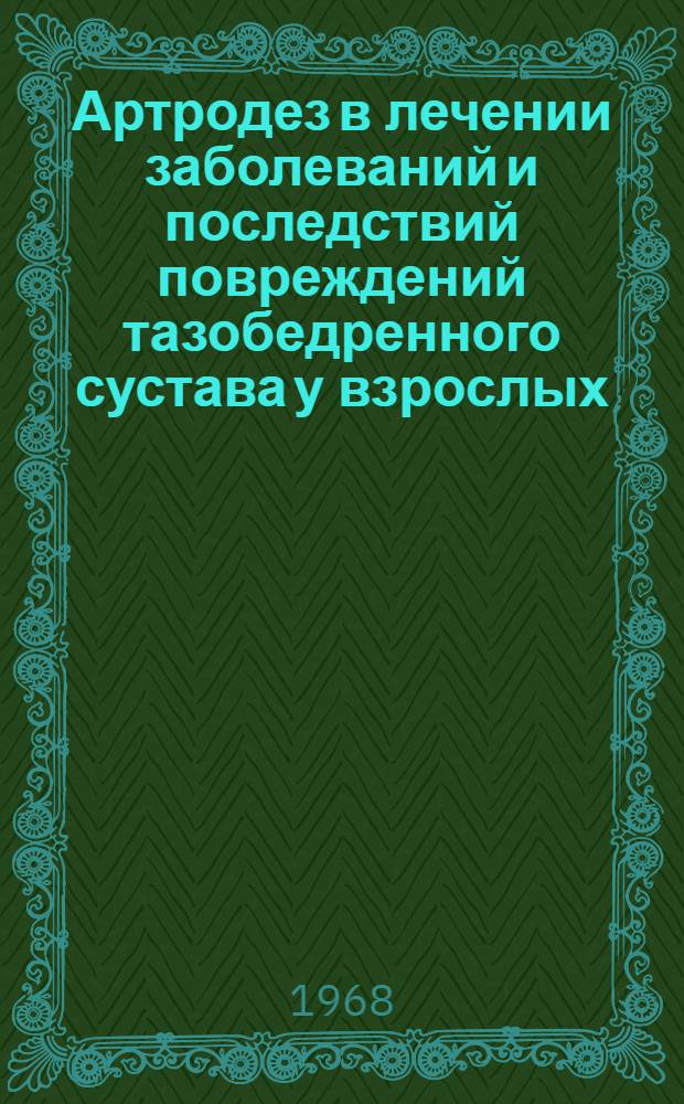 Артродез в лечении заболеваний и последствий повреждений тазобедренного сустава у взрослых : (Показания и методы) : Автореферат дис. на соискание учен. степени д-ра мед. наук : (772)