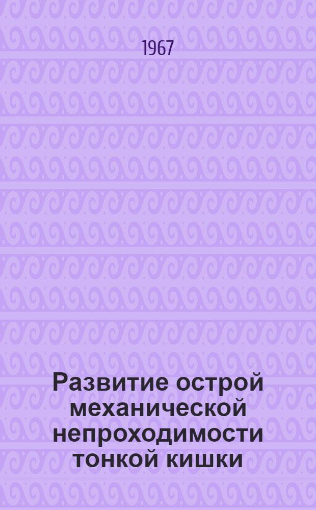 Развитие острой механической непроходимости тонкой кишки : (Эксперим. и патол.-анатом. исследование) : № 764 - патол. анатомия : Автореферат дис. на соискание учен. степени д-ра мед. наук