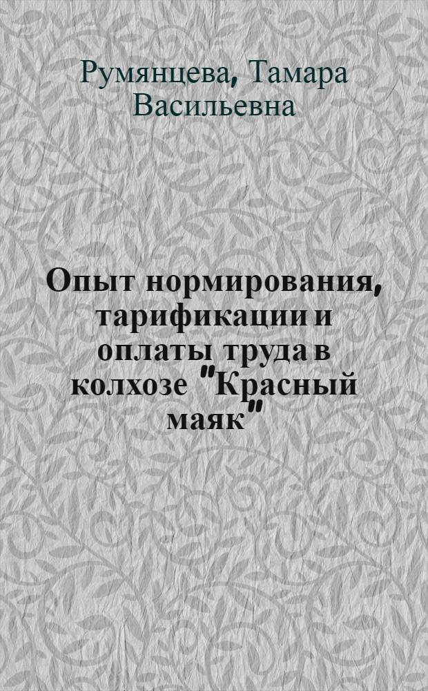 Опыт нормирования, тарификации и оплаты труда в колхозе ["Красный маяк"]