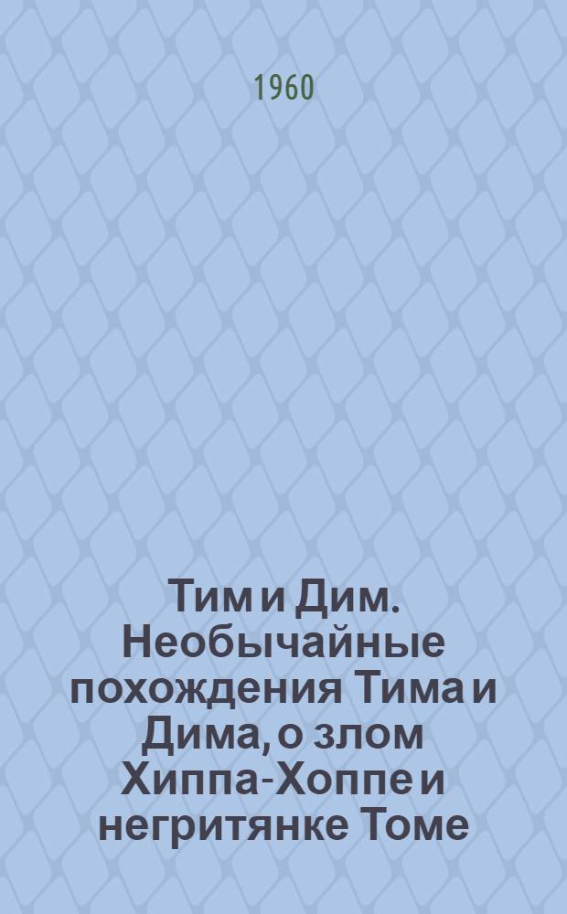 Тим и Дим. [Необычайные похождения Тима и Дима, о злом Хиппа-Хоппе и негритянке Томе : Для дошкольного возраста