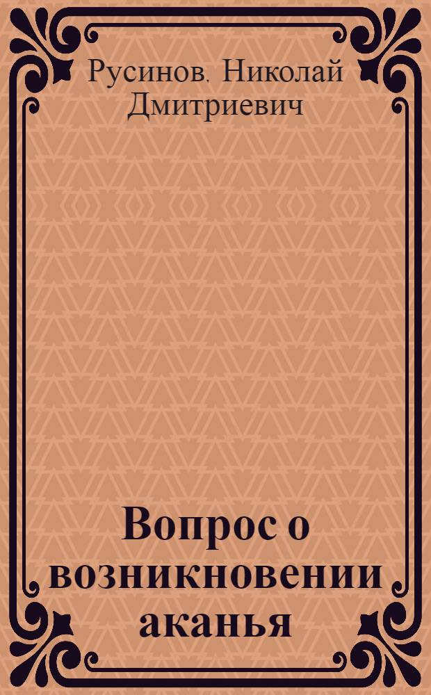 Вопрос о возникновении аканья : Лекция для студентов-филологов по курсу "История рус. яз."