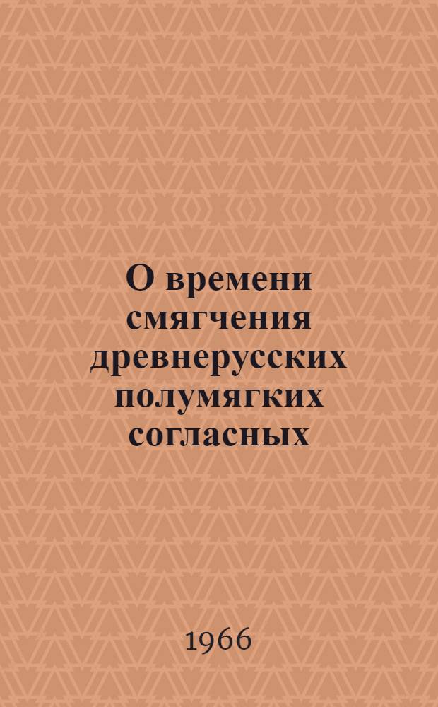 О времени смягчения древнерусских полумягких согласных : Лекция для студентов-филологов по курсу "История рус. яз."