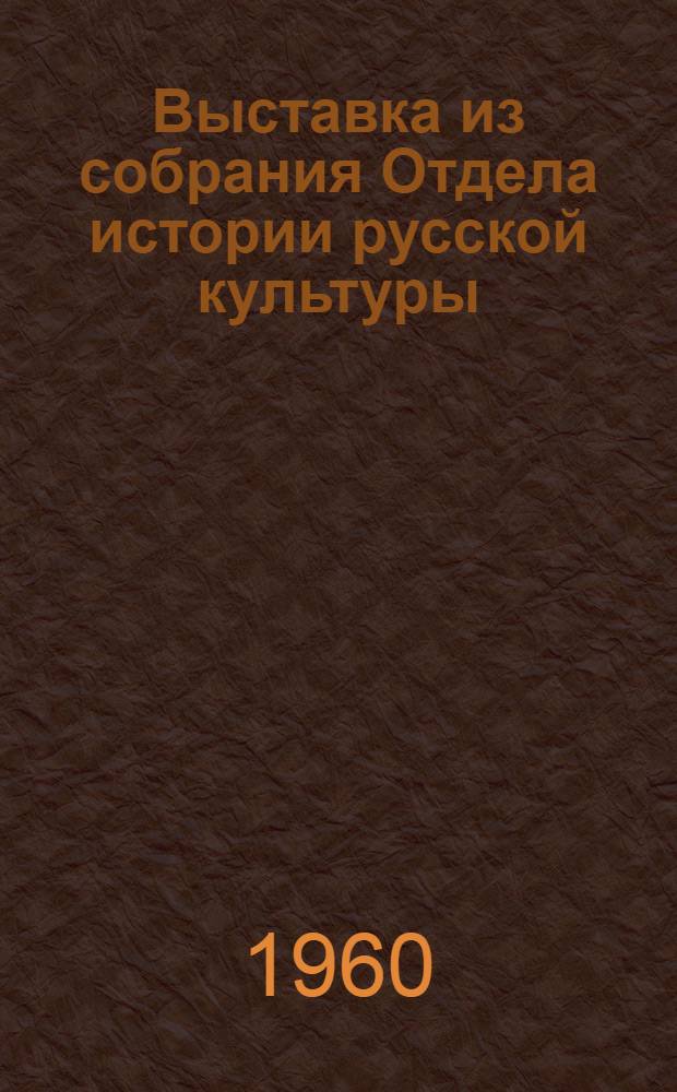Выставка из собрания Отдела истории русской культуры : Каталог