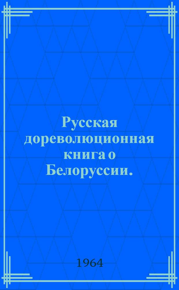 Русская дореволюционная книга о Белоруссии. (1802-1916 гг.) : Библиография