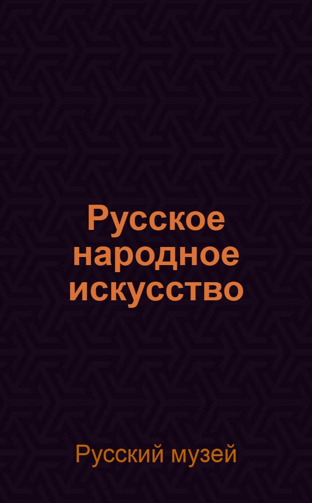 Русское народное искусство : Альбом : Из собрания Гос. Рус. музея