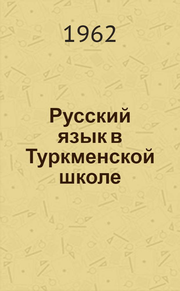Русский язык в Туркменской школе : (Из опыта работы) : Сборник статей
