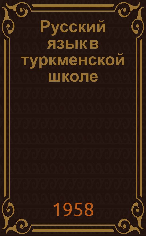 Русский язык в туркменской школе : Материалы Респ. совещания учителей рус. яз. туркм. школ и преподавателей пед. учеб. заведений по вопросу обмена передовым опытом (21-23 авг. 1957 г.)
