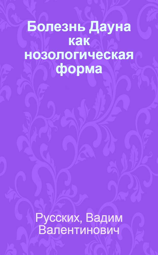 Болезнь Дауна как нозологическая форма : (Клиника, гистоморфология, патогенез и лечение) : Автореферат дис. на соискание учен. степени доктора мед. наук