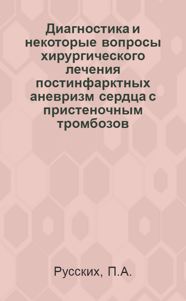 Диагностика и некоторые вопросы хирургического лечения постинфарктных аневризм сердца с пристеночным тромбозов : Автореферат дис. на соискание учен. степени канд. мед. наук