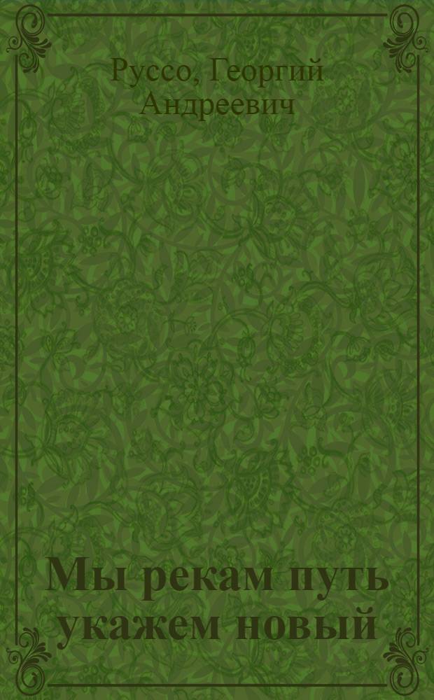 Мы рекам путь укажем новый