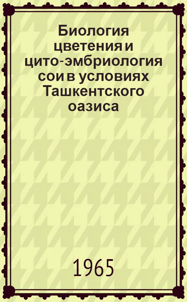 Биология цветения и цито-эмбриология сои в условиях Ташкентского оазиса : Автореферат дис. на соискание учен. степени кандидата биол. наук