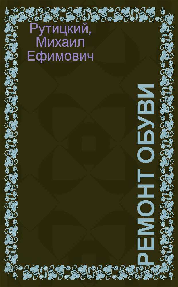 Ремонт обуви : (Из опыта работы Киевской фабрики механизир. ремонта обуви)