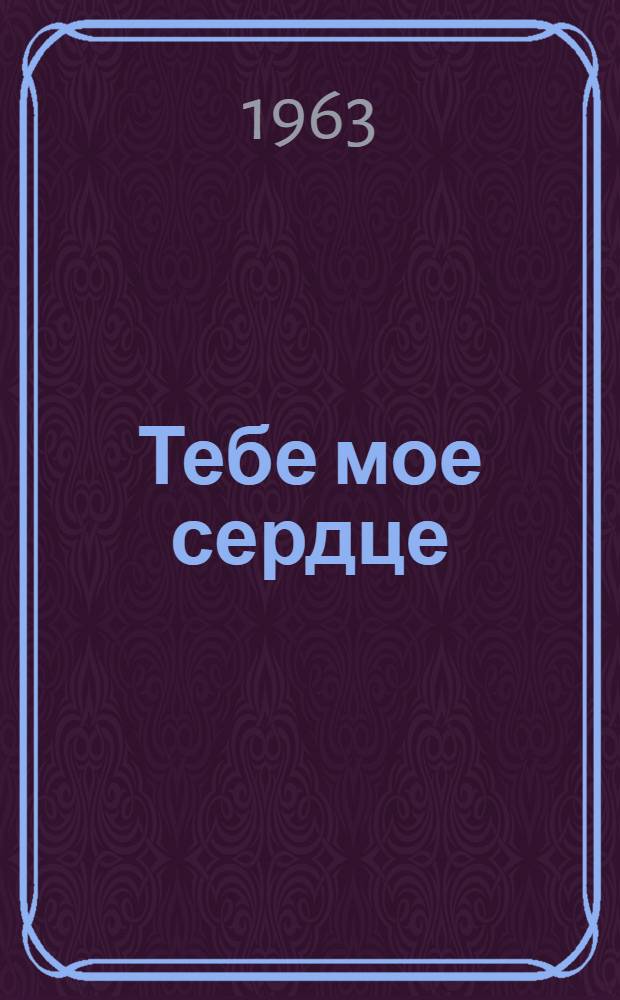 Тебе мое сердце : Повесть : Для сред. возраста