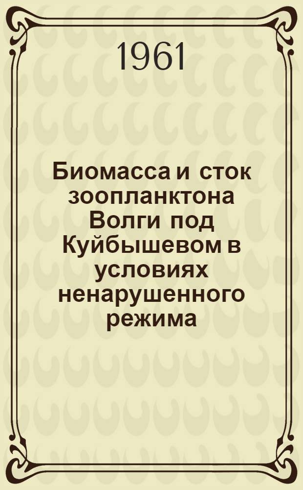 Биомасса и сток зоопланктона Волги под Куйбышевом в условиях ненарушенного режима : Автореферат дис. на соискание учен. степени кандидата биол. наук