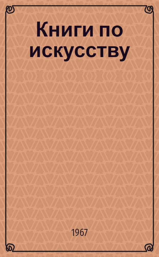 Книги по искусству : Рек. указатель для сред. школы. С 1960 по 1966 г.