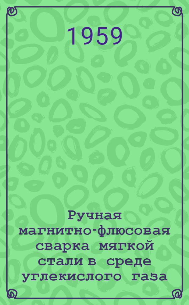 Ручная магнитно-флюсовая сварка мягкой стали в среде углекислого газа : Пер. с англ.