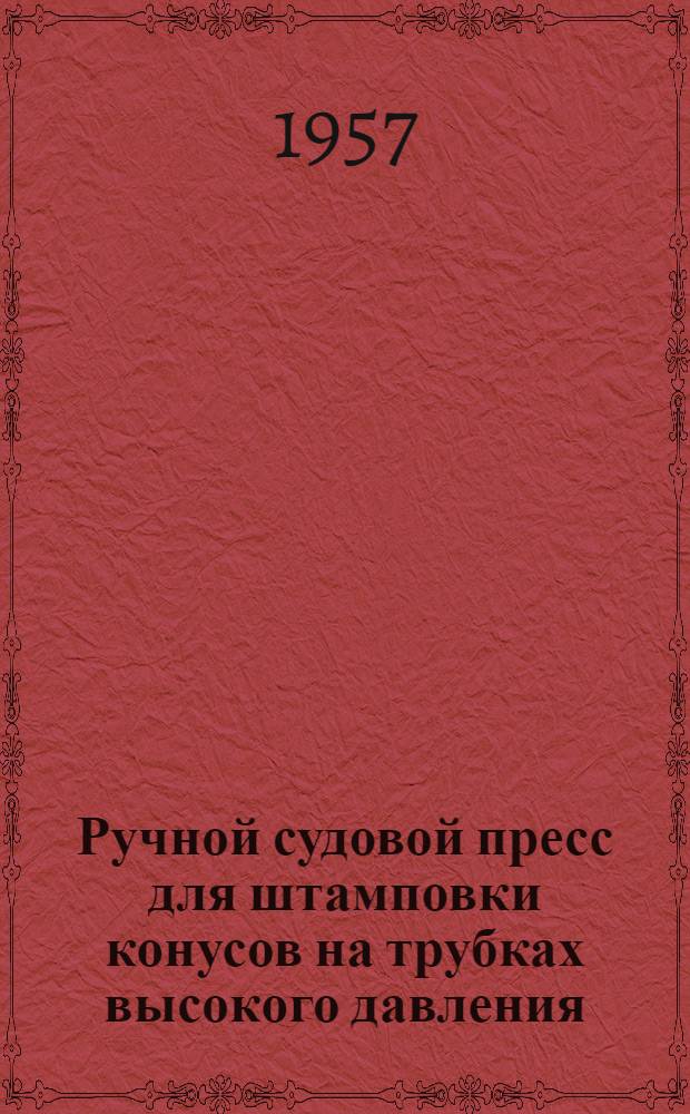 Ручной судовой пресс для штамповки конусов на трубках высокого давления : (Опыт Хлебников. ремонтно-эксплуатационной базы флота)