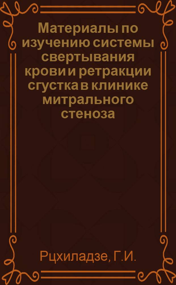 Материалы по изучению системы свертывания крови и ретракции сгустка в клинике митрального стеноза (с применением вискозотромбретрактографии) : Автореферат дис. на соискание учен. степени кандидата мед. наук