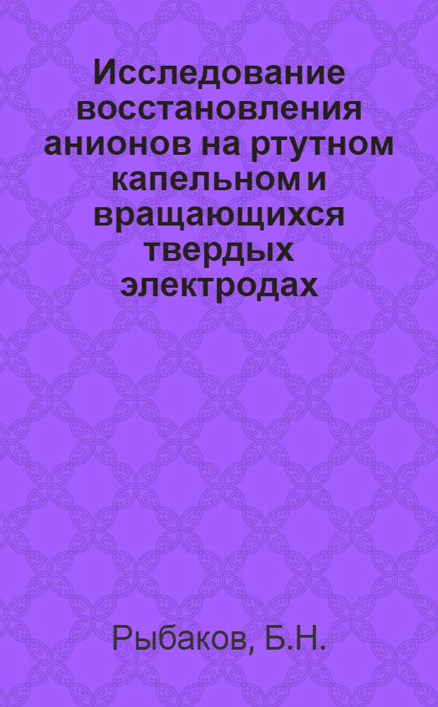Исследование восстановления анионов на ртутном капельном и вращающихся твердых электродах : Автореферат дис., представл. на соискание учен. степени кандидата хим. наук