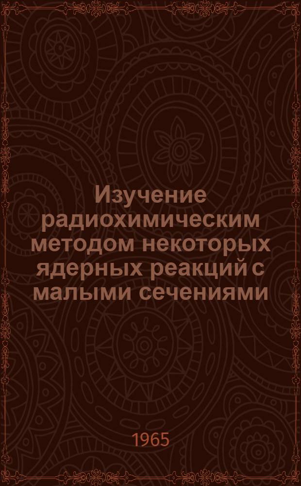 Изучение радиохимическим методом некоторых ядерных реакций с малыми сечениями : 2416 : Автореферат дис. на соискание учен. степени кандидата хим. наук