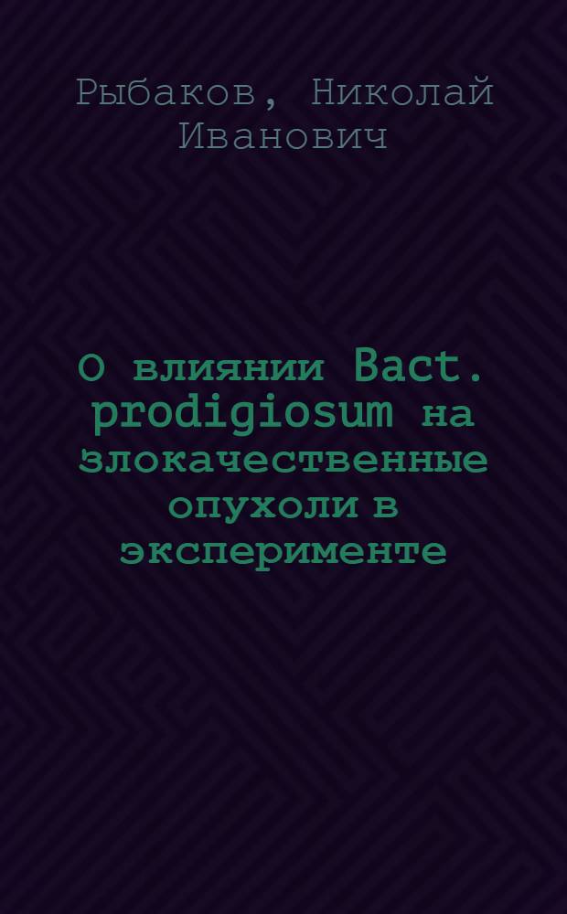 О влиянии Bact. prodigiosum на злокачественные опухоли в эксперименте : Автореферат дис. на соискание учен. степени кандидата мед. наук