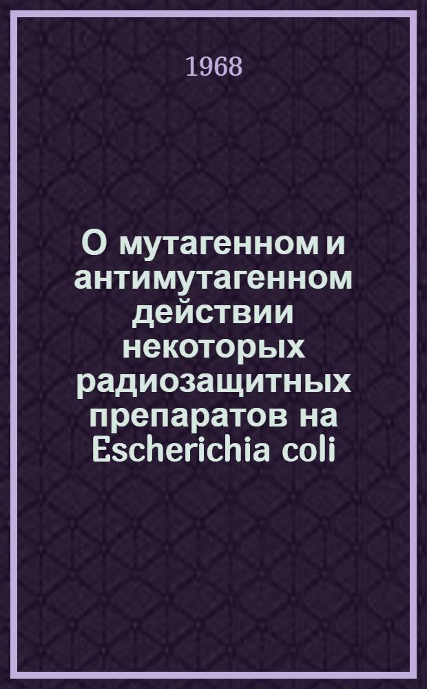 О мутагенном и антимутагенном действии некоторых радиозащитных препаратов на Escherichia coli : Автореферат дис. на соискание учен. степени канд. биол. наук