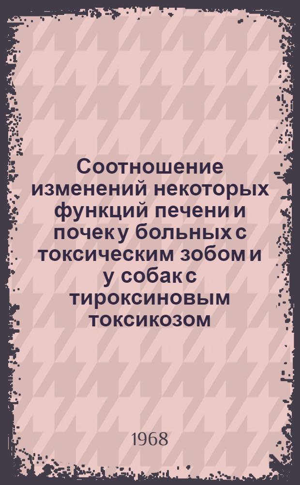 Соотношение изменений некоторых функций печени и почек у больных с токсическим зобом и у собак с тироксиновым токсикозом : Автореферат дис. на соискание учен. степени канд. мед. наук : (752)