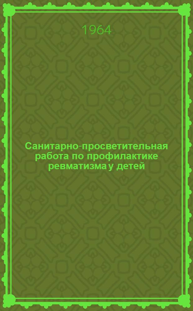 Санитарно-просветительная работа по профилактике ревматизма у детей : (Организация, содержание и методика)