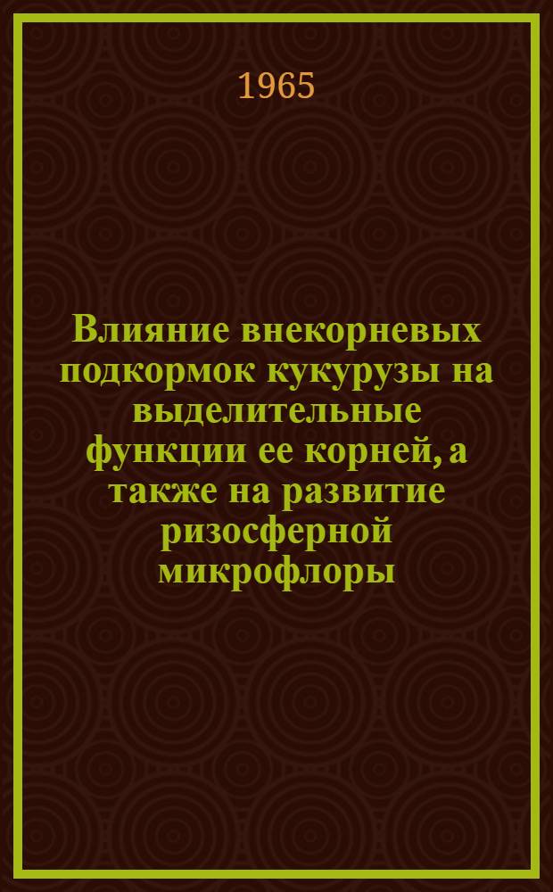 Влияние внекорневых подкормок кукурузы на выделительные функции ее корней, а также на развитие ризосферной микрофлоры : Автореферат дис. на соискание учен. степени кандидата биол. наук