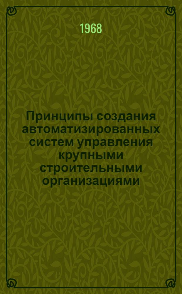 Принципы создания автоматизированных систем управления крупными строительными организациями : (По опыту проектирования АСУС для строит. организаций УССР)