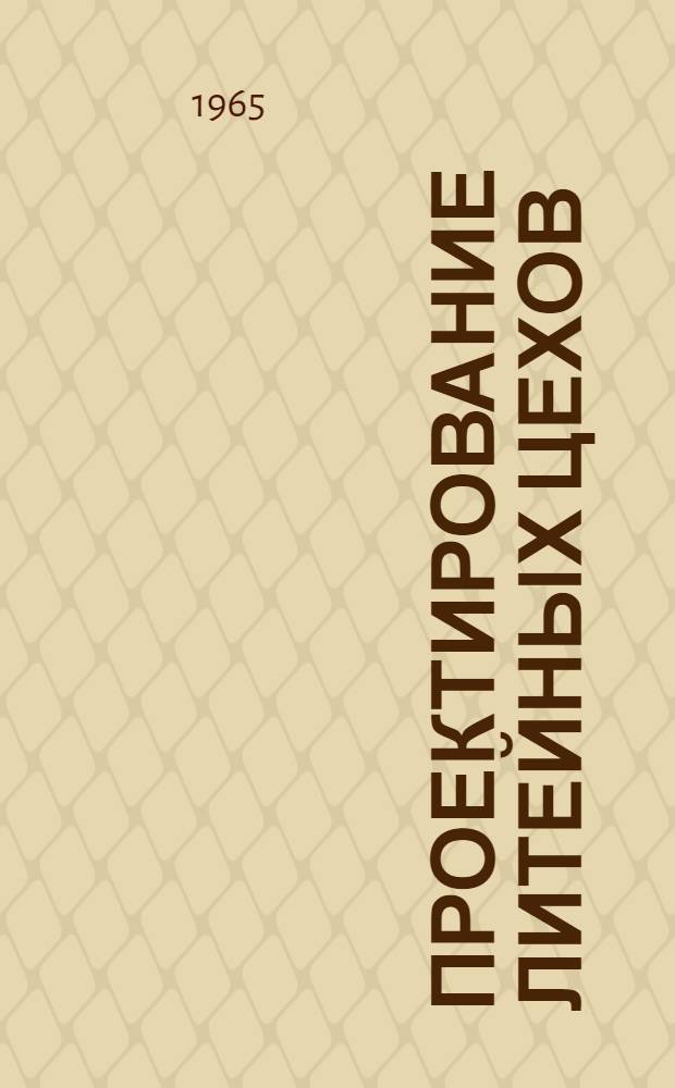 Проектирование литейных цехов : Учеб. пособие для техн. вузов по специальности "Технология литейного производства"