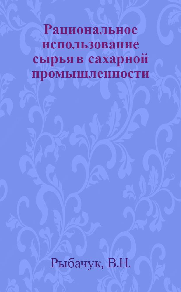 Рациональное использование сырья в сахарной промышленности : (Техн.-экон. обзор)