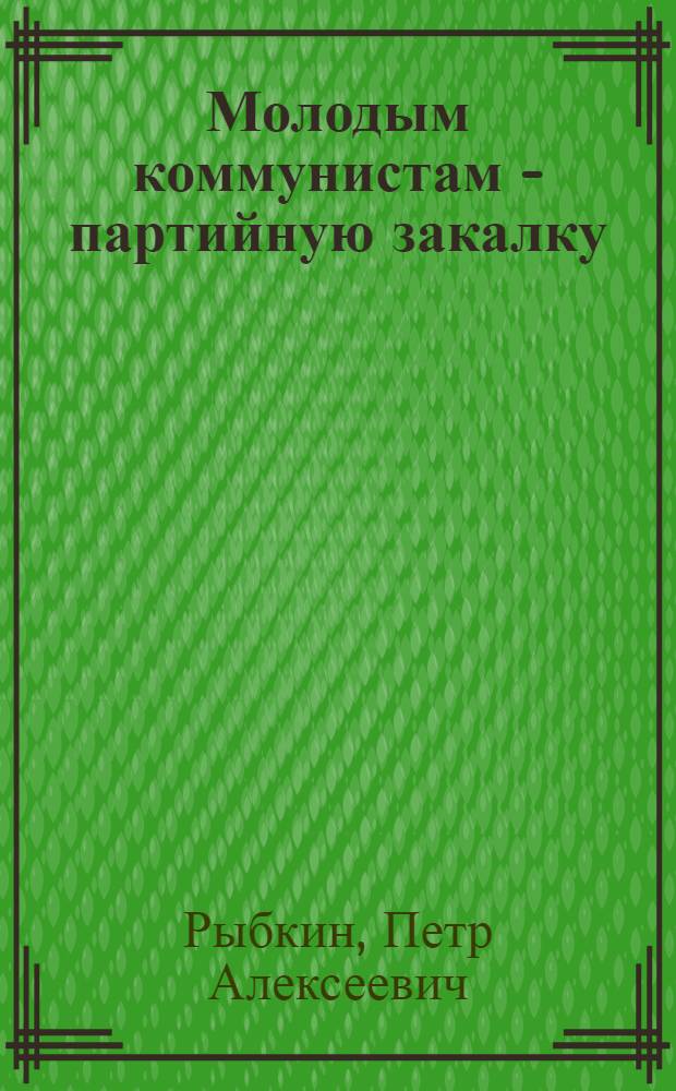 Молодым коммунистам - партийную закалку
