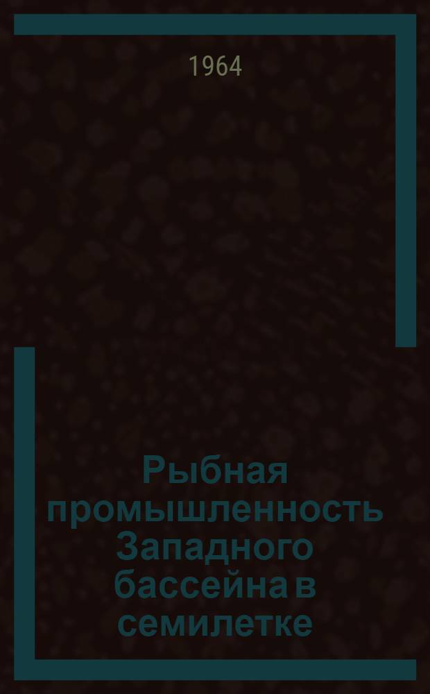 Рыбная промышленность Западного бассейна в семилетке : Стат. сборник