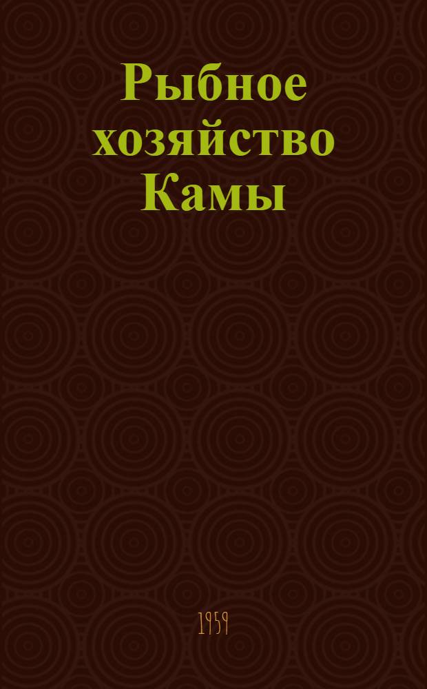 Рыбное хозяйство Камы : Сборник статей : Посвящ. сорокалетию Камской биол. станции