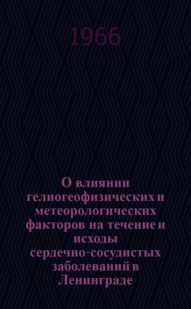 О влиянии гелиогеофизических и метеорологических факторов на течение и исходы сердечно-сосудистых заболеваний в Ленинграде : Автореферат дис. на соискание учен. степени канд. мед. наук
