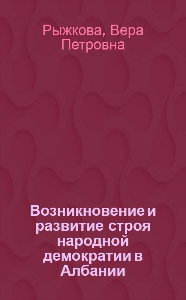 Возникновение и развитие строя народной демократии в Албании : Лекция..