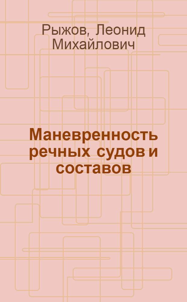 Маневренность речных судов и составов : Учеб. пособие для судостроительской специальности ин-тов инженеров водного транспорта
